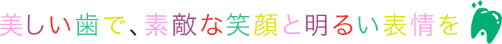 美しい歯で、素敵な笑顔と明るい表情を